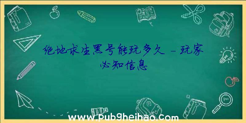 绝地求生黑号能玩多久